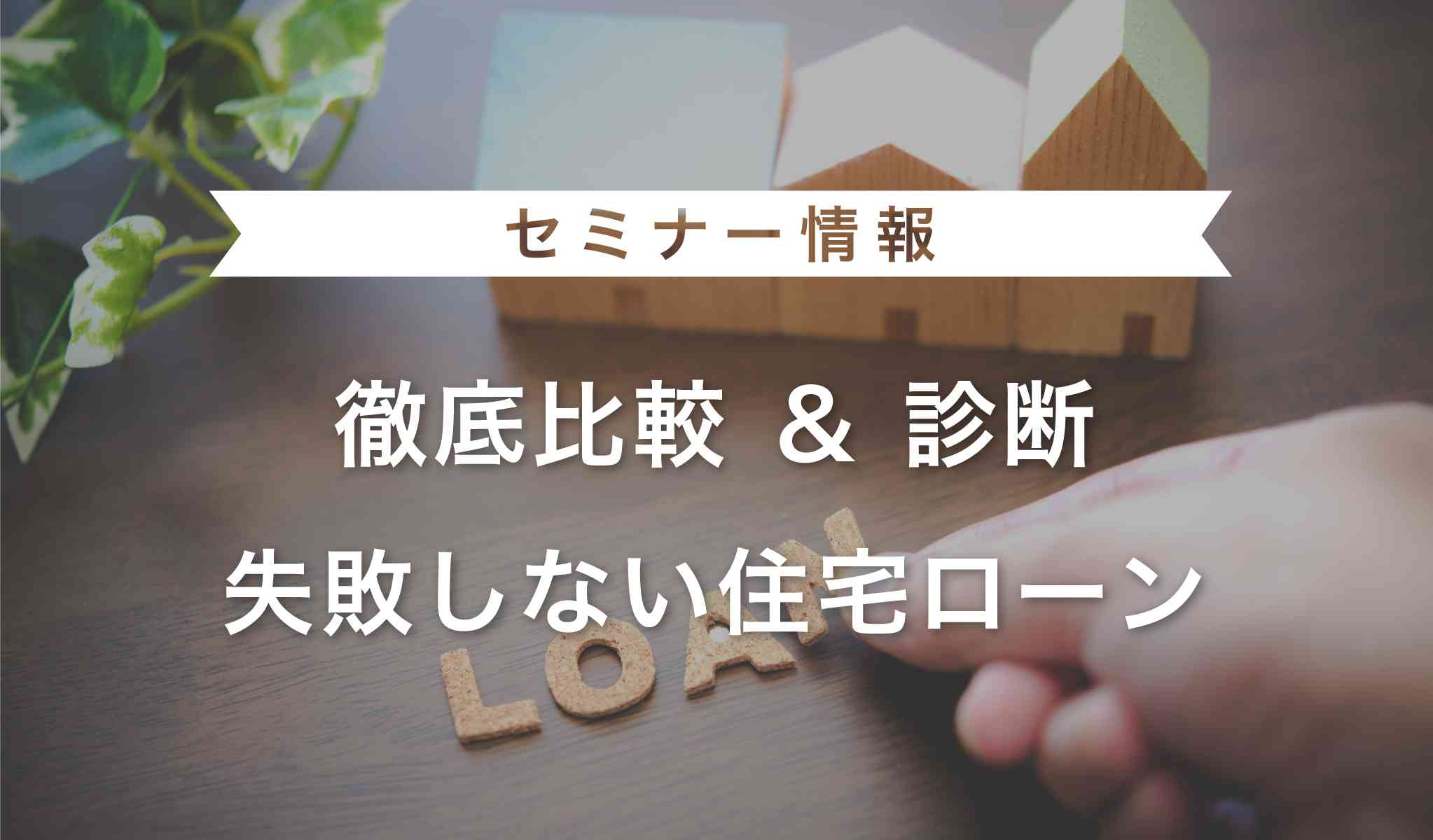 【個別相談会】徹底比較&診断:失敗しない住宅ローンセミナー