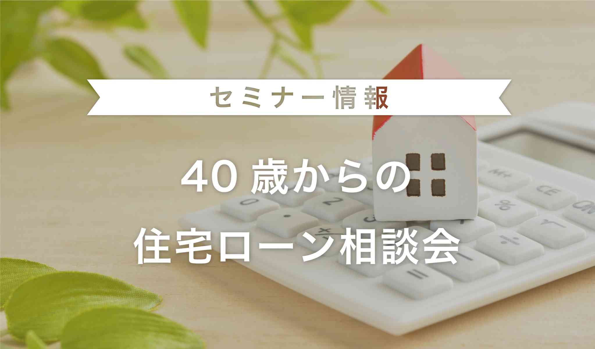 【1枠1組さま限定】40歳からの住宅ローン相談会
